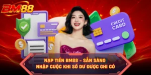 Nạp Tiền BM88 - Sẵn Sàng Nhập Cuộc Khi Số Dư Được Ghi Có