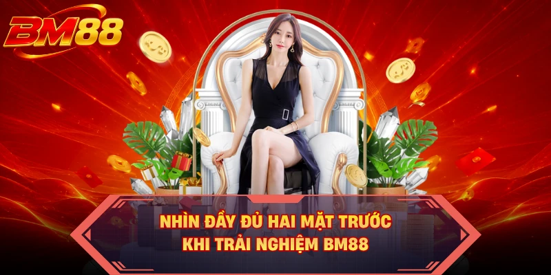 Nhìn đầy đủ hai mặt trước khi trải nghiệm BM88